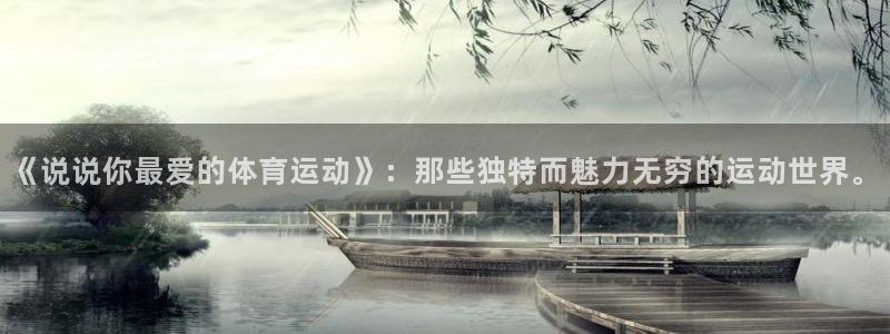 v站体育官网app：《说说你最爱的体育运动》：那些独特而魅力无穷的运动世界。